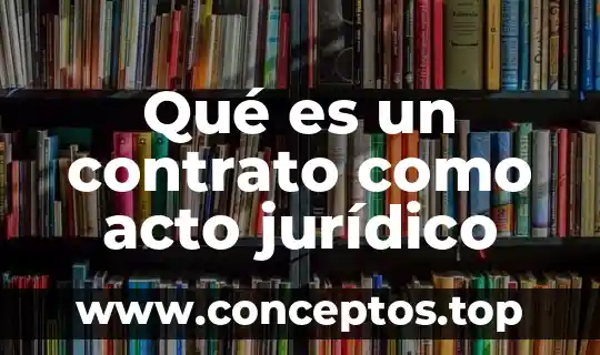 Qué es un contrato como acto jurídico
