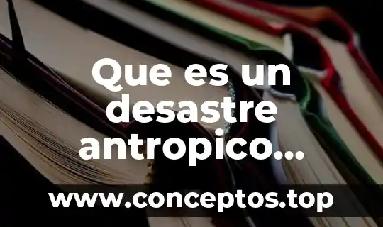 Qué es el significado de desastre 4 Que es un desastre antropico ejemplos