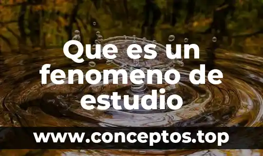 Que es n fenomeno natural 4 Que es un fenomeno de estudio