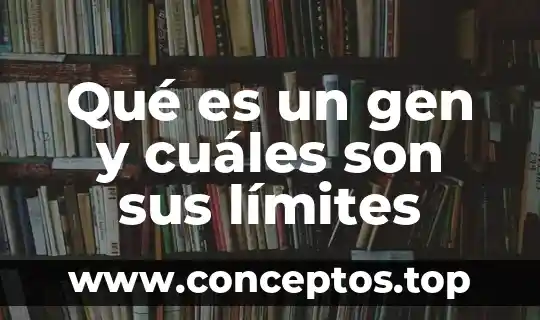 Qué es un gen y cuáles son sus límites