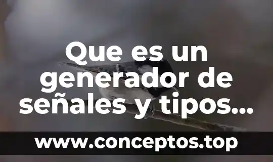 Que es un generador de señales y tipos que existen