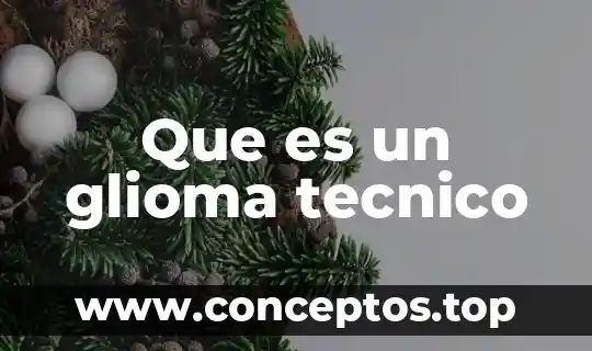 Qué es técnico y tecnología 8 Que es un glioma tecnico