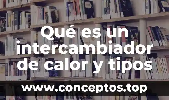 Qué es un intercambiador de calor y tipos