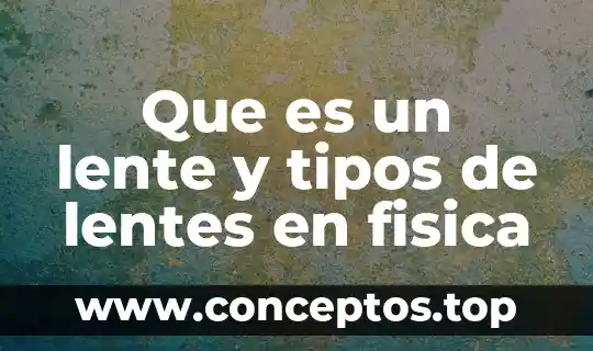 Que es ciencia que tipos de conocimientos existen 6 Que es un lente y tipos de lentes en fisica