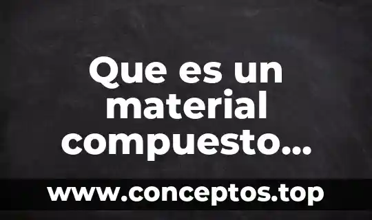Que es un material compuesto fibrado 8 Que es un material compuesto particulado