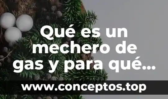 Qué es un mechero de gas y para qué sirve