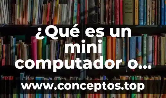 ¿Qué es un mini computador o computador de mediano rango?