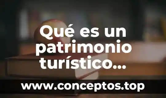 Qué es un patrimonio turístico nacional