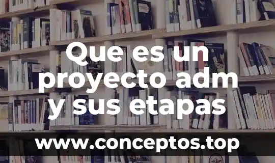 Que es un proyecto adm y sus etapas