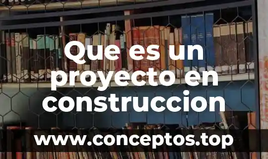 Que es un proyecto en construccion