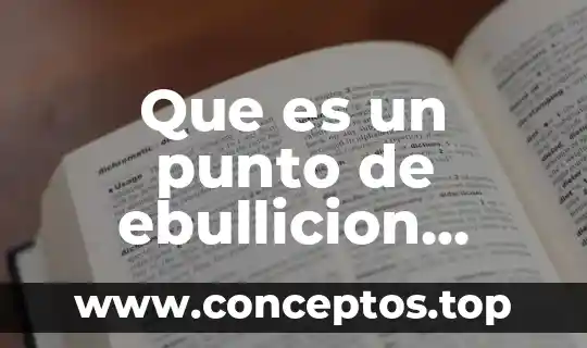 Que es punto de fusion y ebullicion del agua 7 Que es un punto de ebullicion ejemplos