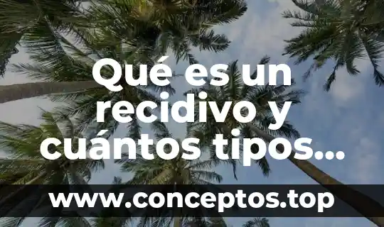 Qué es un recidivo y cuántos tipos hay