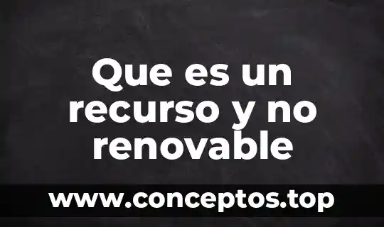 Que es un recurso y no renovable