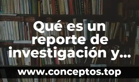 Qué es un reporte de investigación y cómo se elabora