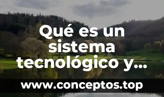 Que es un sistema de archivo sistema tecnológico 5 Qué es un sistema tecnológico y sus características principales