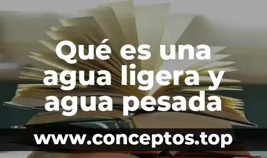 Qué es una agua ligera y agua pesada