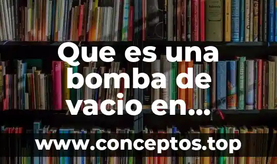 Que es una bomba de vacio en quimica