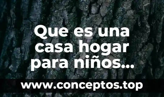Que es una casa hogar para niños definicion