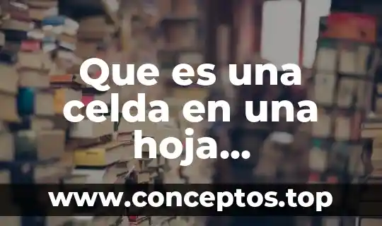 Que es una celda en una hoja electronica