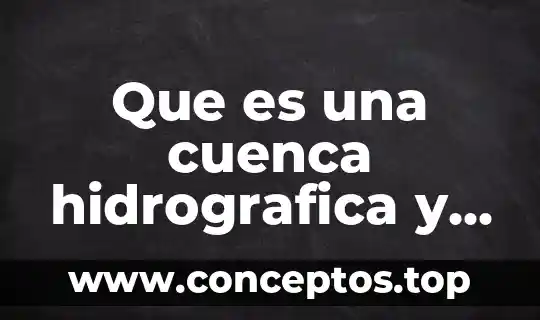Que es una cuenca hidrologica y su importancia 3 Que es una cuenca hidrografica y que tipos hay