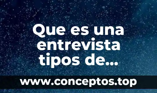 Que es una entrevista tipos de entrevista