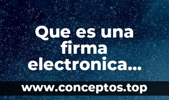 Qué es la firma digital del sat 8 Que es una firma electronica avanzada como se op