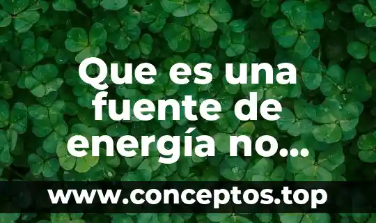Que es una fuente de energía no renovable ejemplos