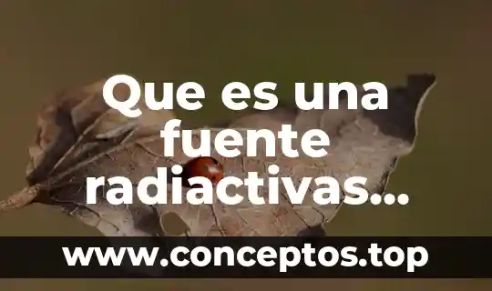 Que es untivioltico y nombre de los mas comunes 4 Que es una fuente radiactivas mas comunes