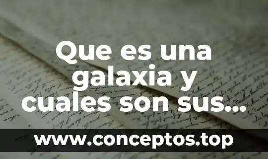 Que es una galaxia y cuales son sus tipos