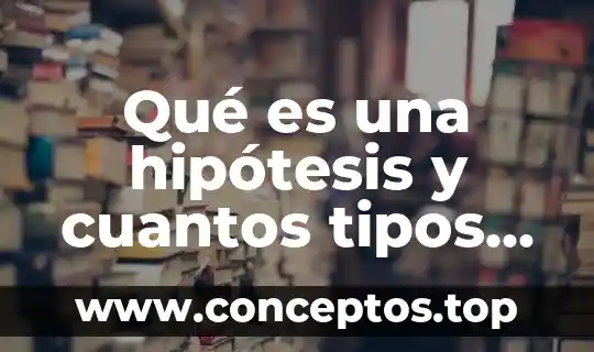 Qué es una hipótesis y cuantos tipos hay