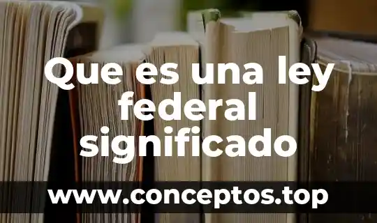 Que es la ley federal de procedimiento administrativo vigente 6 Que es una ley federal significado