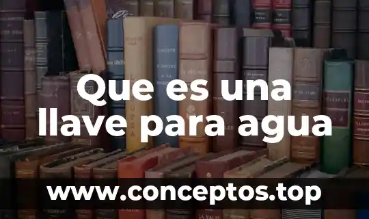 Que es el agua y las connsecuencias de su cotaminación 3 Que es una llave para agua