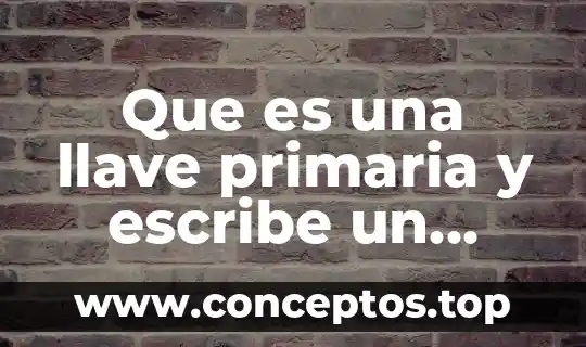 Que es una llave primaria y escribe un ejemplo