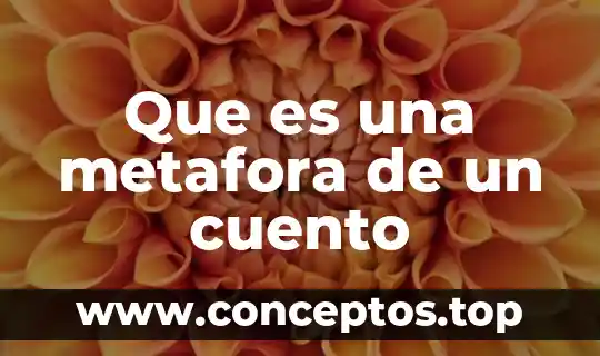 Investiga qué es la metáfora 5 Que es una metafora de un cuento