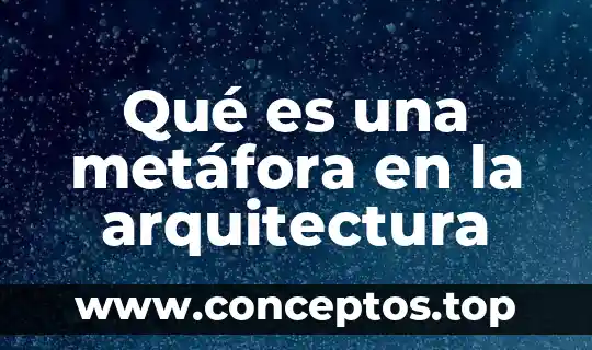 Investiga qué es la metáfora 7 Qué es una metáfora en la arquitectura