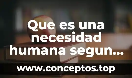 Que es una necesidad humana segun en el termino psicologico