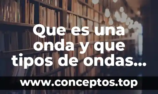 Que es una onda y que tipos de ondas existen