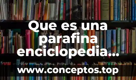 Que es una parafina enciclopedia medica
