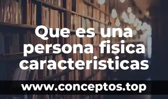 Que es una persona fisica caracteristicas