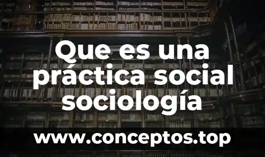 Que es una práctica social sociología