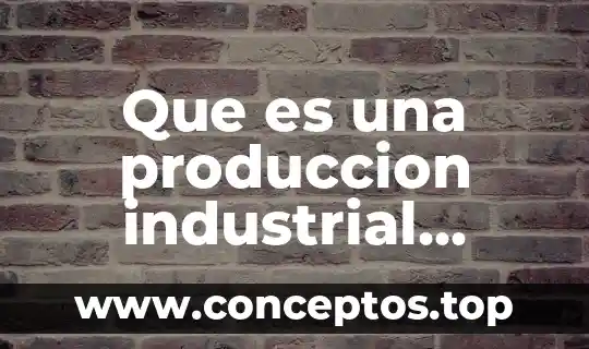 Que es una produccion industrial definicion