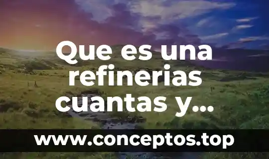 Libros donde venga que es una técnica y sus tipos 3 Que es una refinerias cuantas y donde estan en mexico