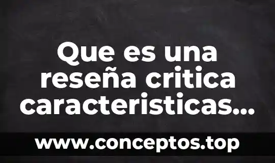Que es una reseña critica caracteristicas elementos