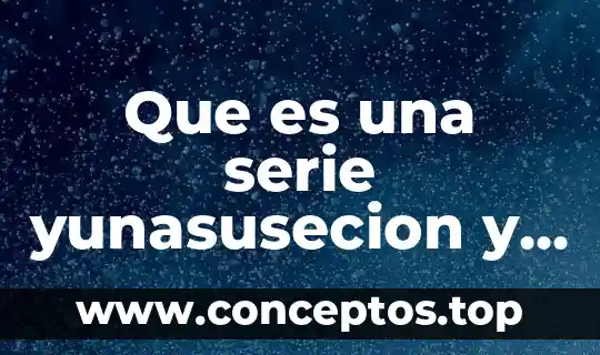 Que es una serie yunasusecion y tipos