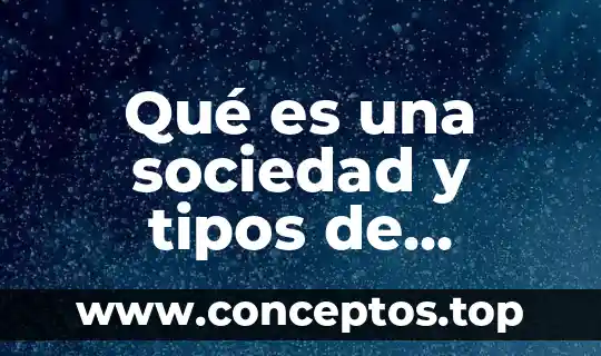 Qué es una sociedad y tipos de sociedad