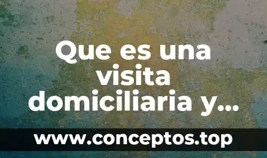 Que es una visita domiciliaria y su objetivo en enfermeria