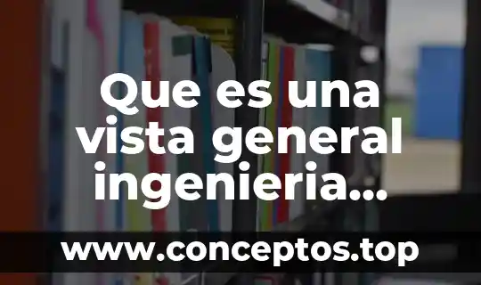 Que es una vista general ingenieria industrial