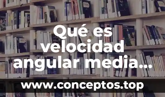 Qué es velocidad angular media y con su formulas fisica