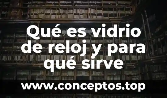 Qué es vidrio de reloj y para qué sirve