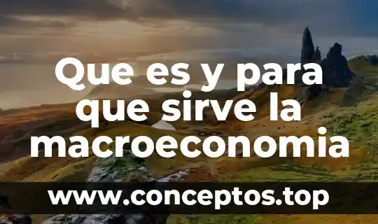 Que es y para que sirve la macroeconomia